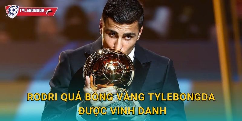 Rodri Quả bóng vàng Tylebongda được vinh danh