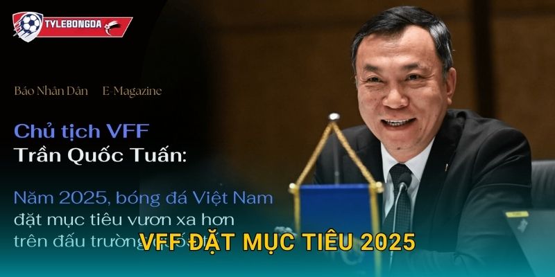 VFF đặt mục tiêu 2025 Tylebongda – Hướng tới nâng tầm bóng đá Việt Nam